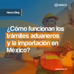 ¿Cómo funcionan los trámites aduaneros y la importación en México?