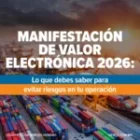 Manifestación de Valor Electrónica 2026: lo que debes saber para evitar riesgos en tu operación